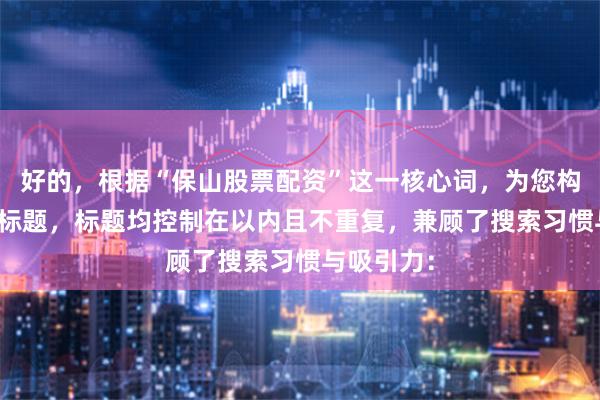 好的，根据“保山股票配资”这一核心词，为您构思了SEO标题，标题均控制在以内且不重复，兼顾了搜索习惯与吸引力：
