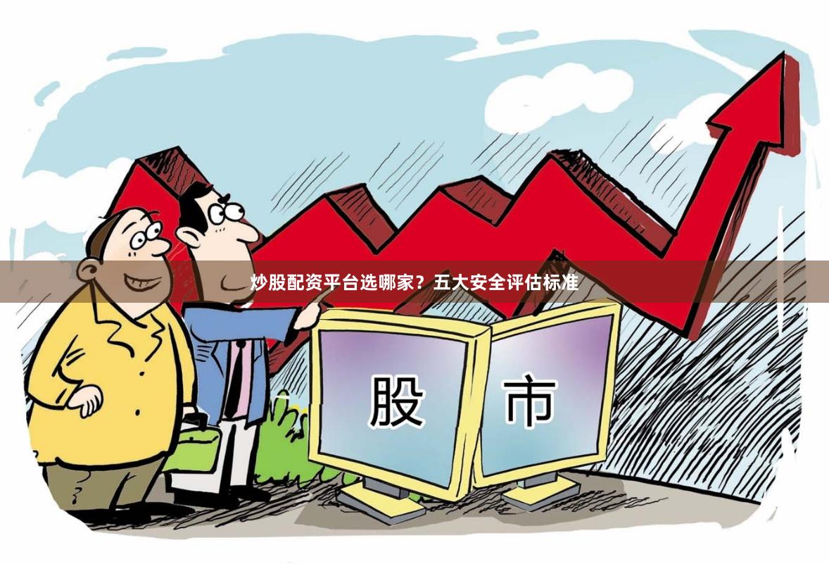炒股配资平台选哪家？五大安全评估标准