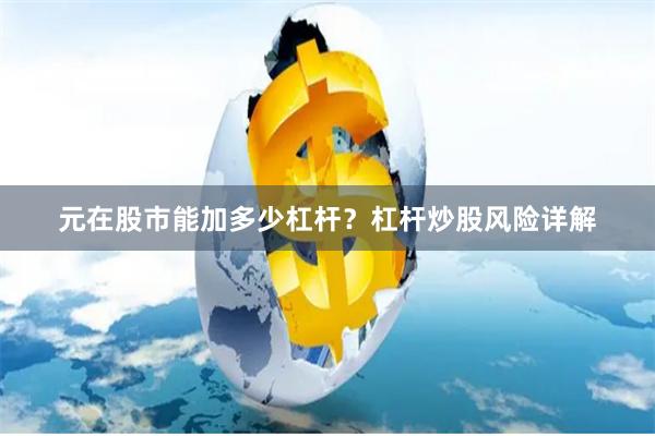 元在股市能加多少杠杆？杠杆炒股风险详解