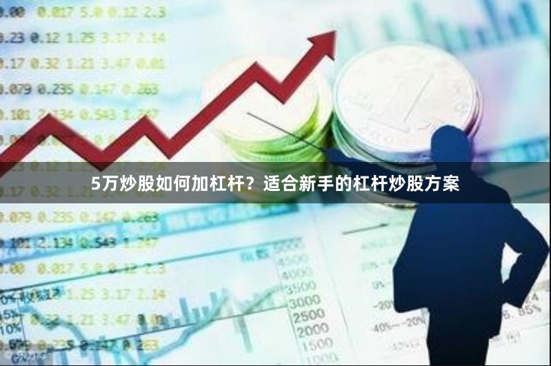 5万炒股如何加杠杆？适合新手的杠杆炒股方案