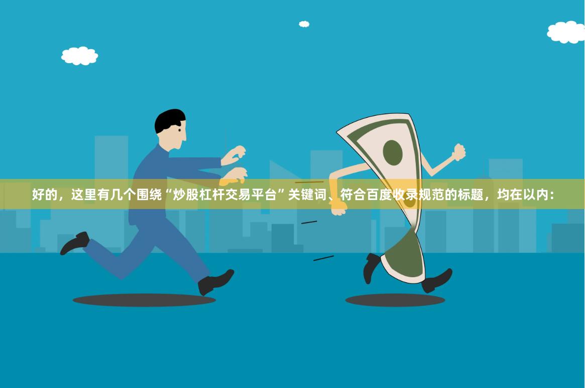 好的，这里有几个围绕“炒股杠杆交易平台”关键词、符合百度收录规范的标题，均在以内：