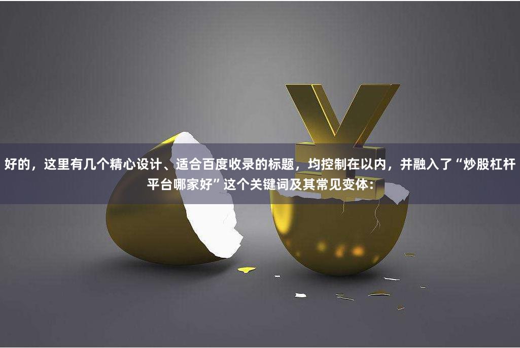 好的，这里有几个精心设计、适合百度收录的标题，均控制在以内，并融入了“炒股杠杆平台哪家好”这个关键词及其常见变体：