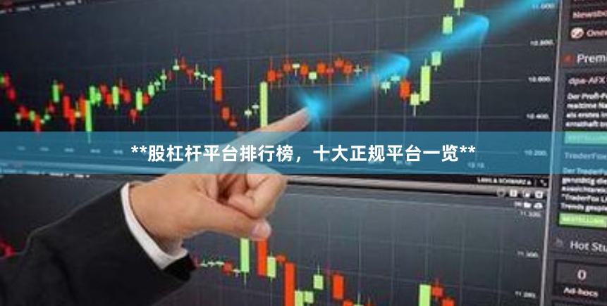 **股杠杆平台排行榜，十大正规平台一览**
