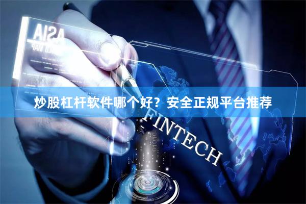 炒股杠杆软件哪个好？安全正规平台推荐
