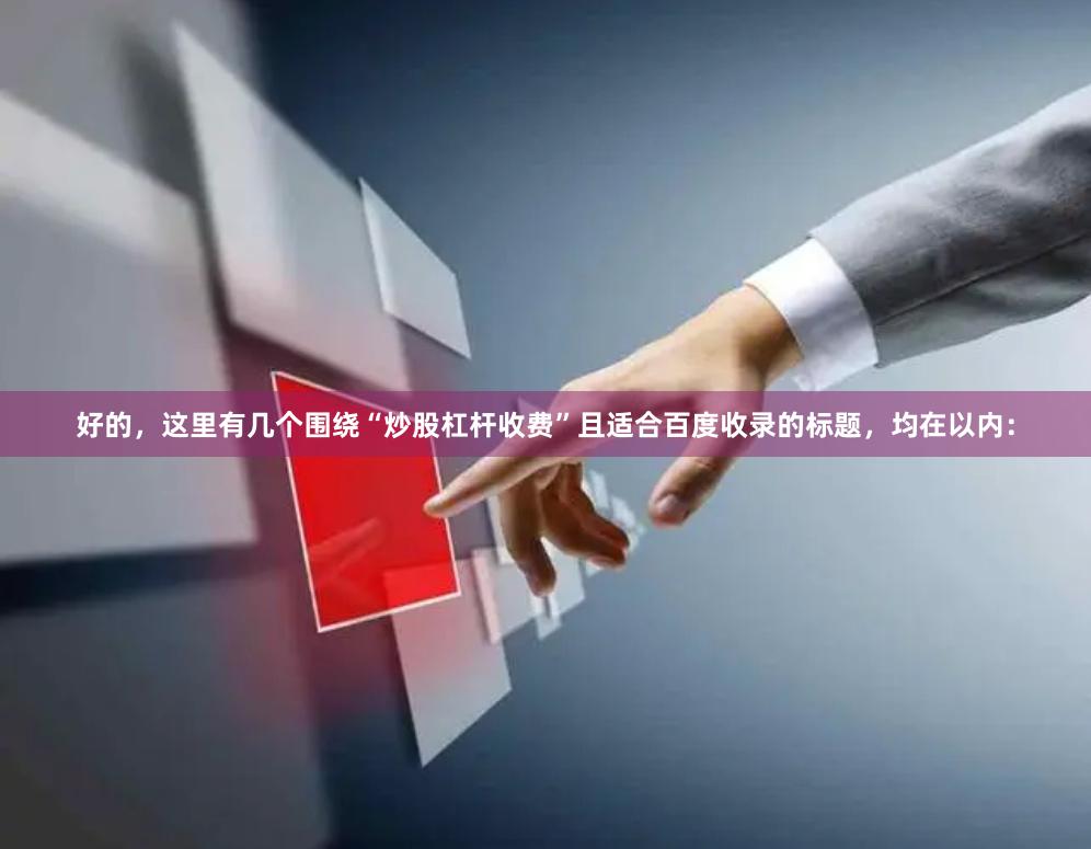 好的，这里有几个围绕“炒股杠杆收费”且适合百度收录的标题，均在以内：