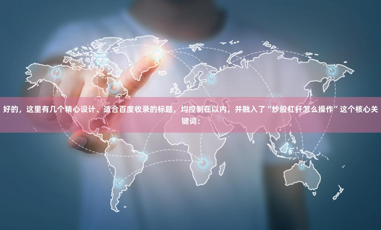 好的，这里有几个精心设计、适合百度收录的标题，均控制在以内，并融入了“炒股杠杆怎么操作”这个核心关键词：